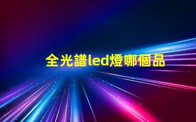 全光譜led燈哪個品牌好 全光譜和led燈的區別